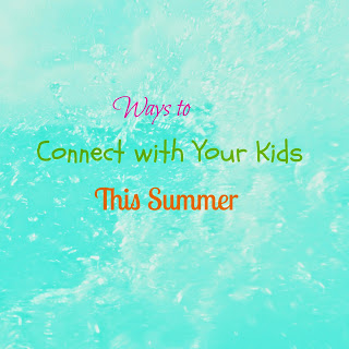 ways to connect with your kids this summer